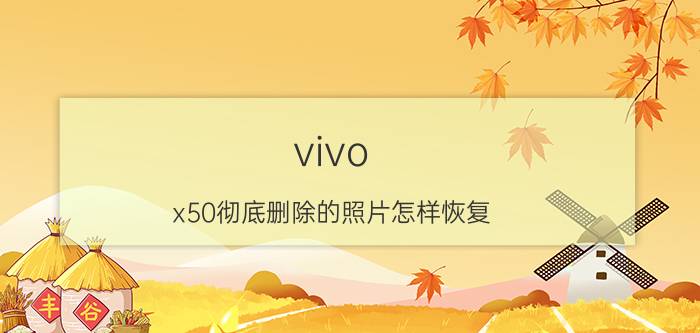 vivo x50彻底删除的照片怎样恢复 vivo手机照片换底色最简单方法？